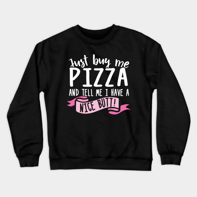 Just Buy Me Pizza And Tell Me I Have A Nice Butt Crewneck Sweatshirt by thingsandthings